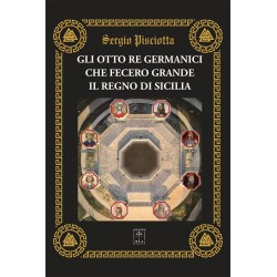Sergio Pisciotta - GLI OTTO RE GERMANICI CHE FECERO GRANDE IL REGNO DI SICILIA