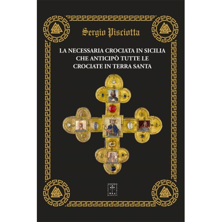 Sergio Pisciotta - LA NECESSARIA CROCIATA IN SICILIA CHE PRECEDETTE LE SUCCESSIVE CROCIATE IN TERRA SANTA